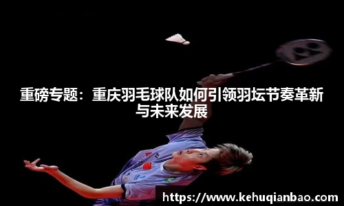 重磅专题：重庆羽毛球队如何引领羽坛节奏革新与未来发展
