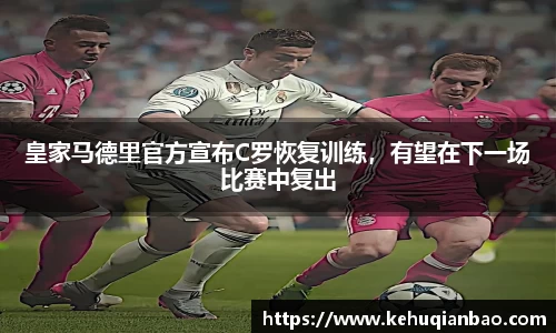 皇家马德里官方宣布C罗恢复训练，有望在下一场比赛中复出