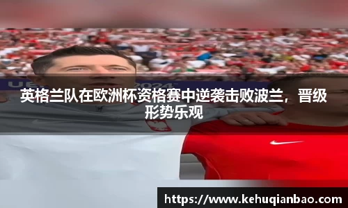 英格兰队在欧洲杯资格赛中逆袭击败波兰，晋级形势乐观