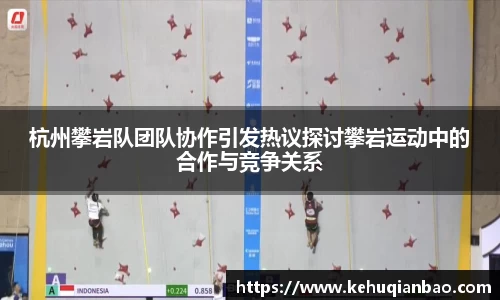 杭州攀岩队团队协作引发热议探讨攀岩运动中的合作与竞争关系