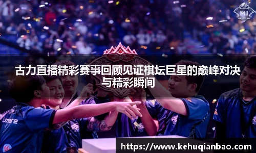 古力直播精彩赛事回顾见证棋坛巨星的巅峰对决与精彩瞬间