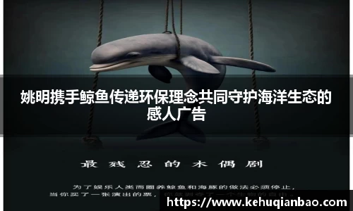 姚明携手鲸鱼传递环保理念共同守护海洋生态的感人广告