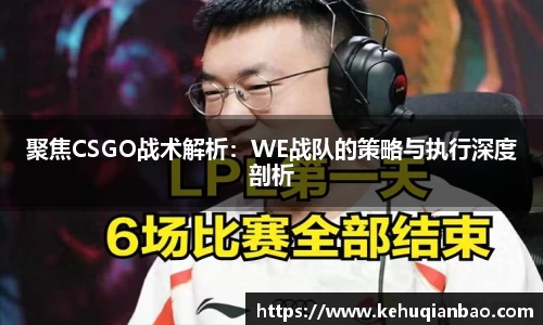 聚焦CSGO战术解析：WE战队的策略与执行深度剖析