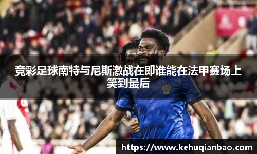 竞彩足球南特与尼斯激战在即谁能在法甲赛场上笑到最后