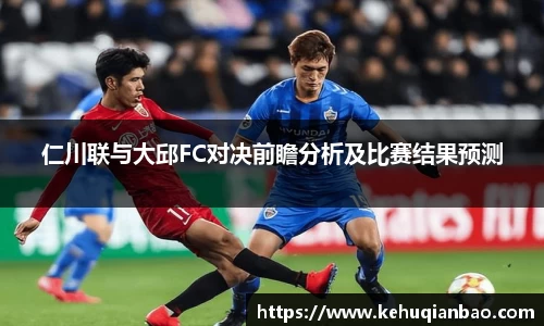 仁川联与大邱FC对决前瞻分析及比赛结果预测