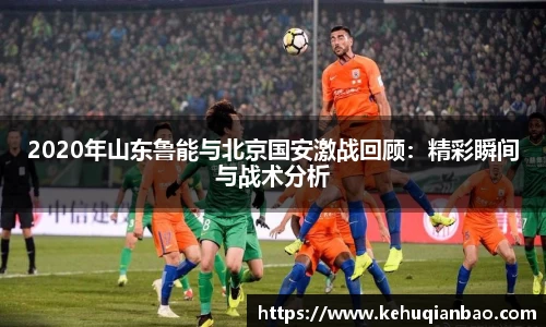 2020年山东鲁能与北京国安激战回顾：精彩瞬间与战术分析