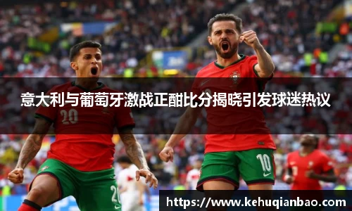 意大利与葡萄牙激战正酣比分揭晓引发球迷热议