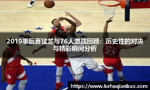 2019季后赛猛龙与76人激战回顾：历史性的对决与精彩瞬间分析