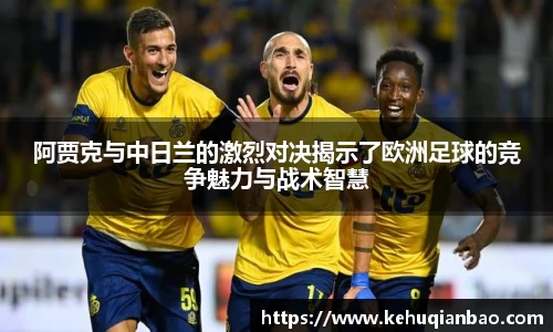阿贾克与中日兰的激烈对决揭示了欧洲足球的竞争魅力与战术智慧