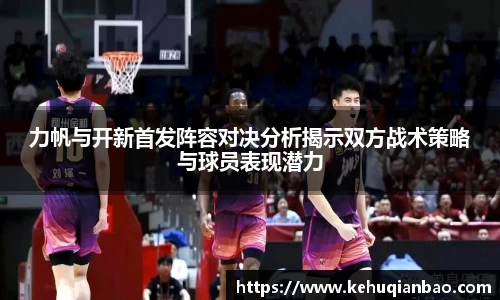力帆与开新首发阵容对决分析揭示双方战术策略与球员表现潜力