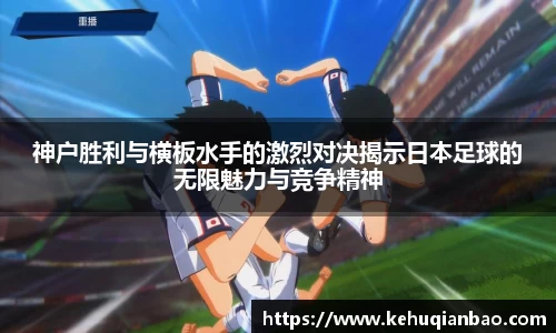 神户胜利与横板水手的激烈对决揭示日本足球的无限魅力与竞争精神