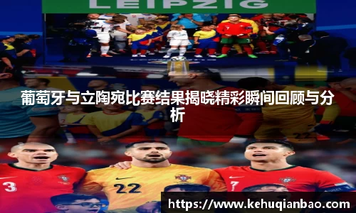 葡萄牙与立陶宛比赛结果揭晓精彩瞬间回顾与分析