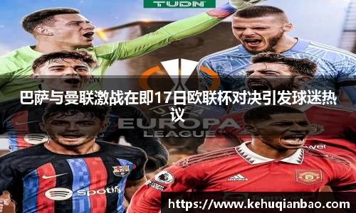 巴萨与曼联激战在即17日欧联杯对决引发球迷热议