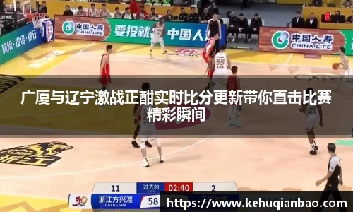广厦与辽宁激战正酣实时比分更新带你直击比赛精彩瞬间